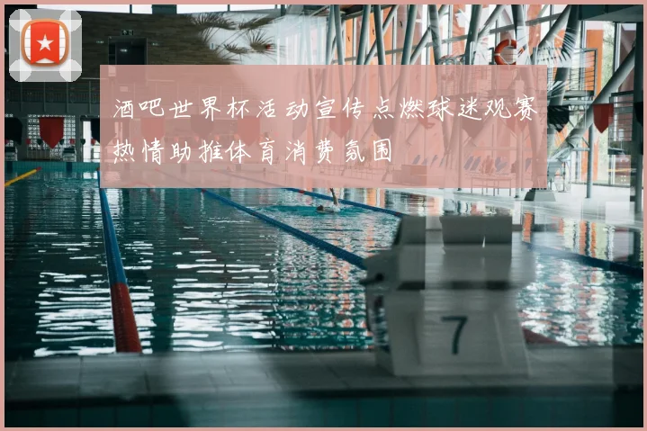 酒吧世界杯活动宣传点燃球迷观赛热情助推体育消费氛围