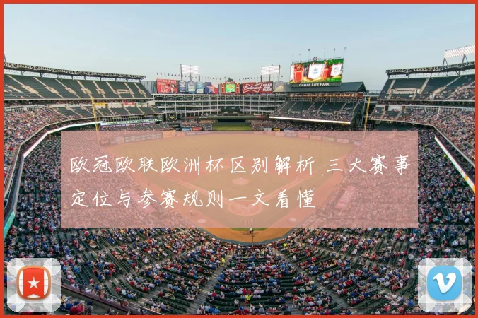 欧冠欧联欧洲杯区别解析 三大赛事定位与参赛规则一文看懂