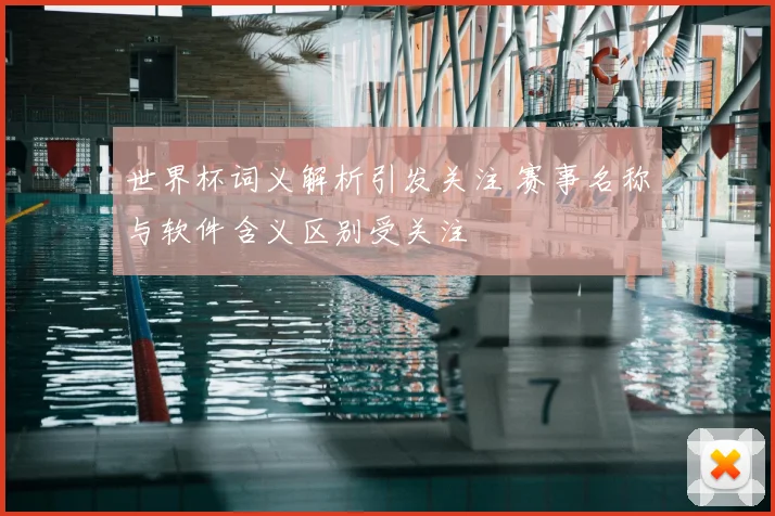 世界杯词义解析引发关注 赛事名称与软件含义区别受关注