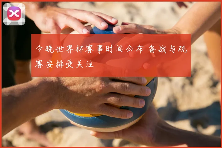 今晚世界杯赛事时间公布 备战与观赛安排受关注