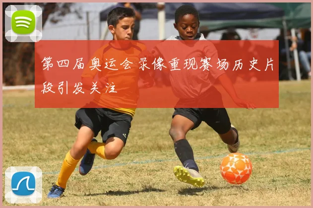 第四届奥运会录像重现赛场历史片段引发关注
