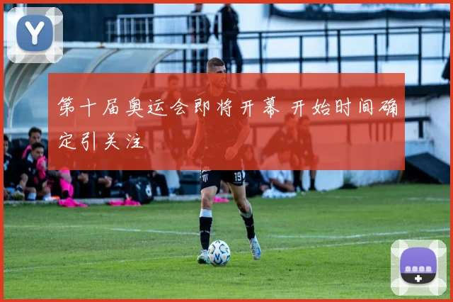 第十届奥运会即将开幕 开始时间确定引关注