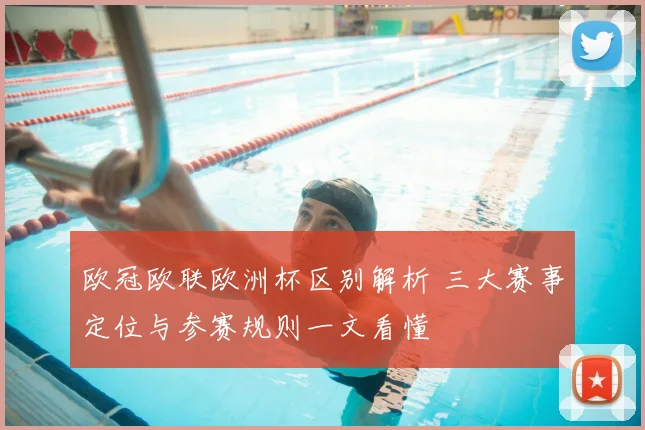 欧冠欧联欧洲杯区别解析 三大赛事定位与参赛规则一文看懂