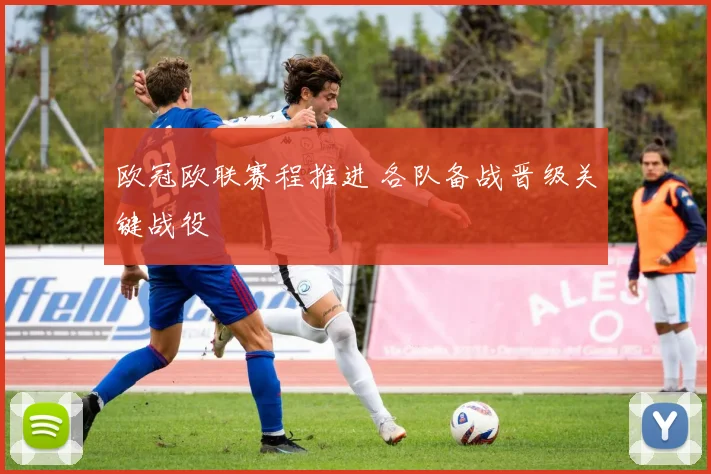 欧冠欧联赛程推进 各队备战晋级关键战役