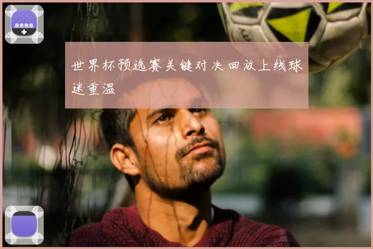 世界杯预选赛关键对决回放上线球迷重温