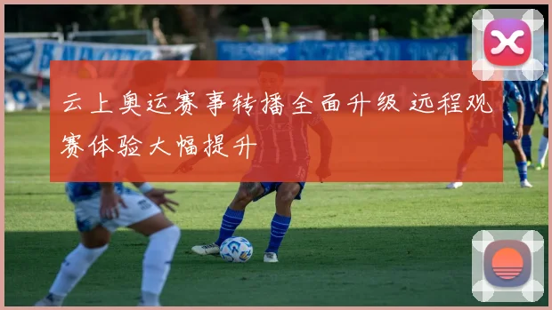 云上奥运赛事转播全面升级 远程观赛体验大幅提升