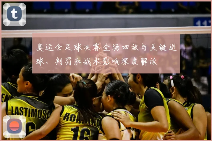 奥运会足球决赛全场回放与关键进球、判罚和战术影响深度解读