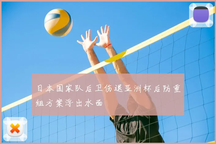 日本国家队后卫伤退亚洲杯后防重组方案浮出水面