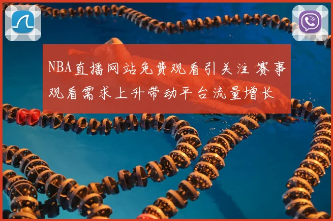 NBA直播网站免费观看引关注 赛事观看需求上升带动平台流量增长