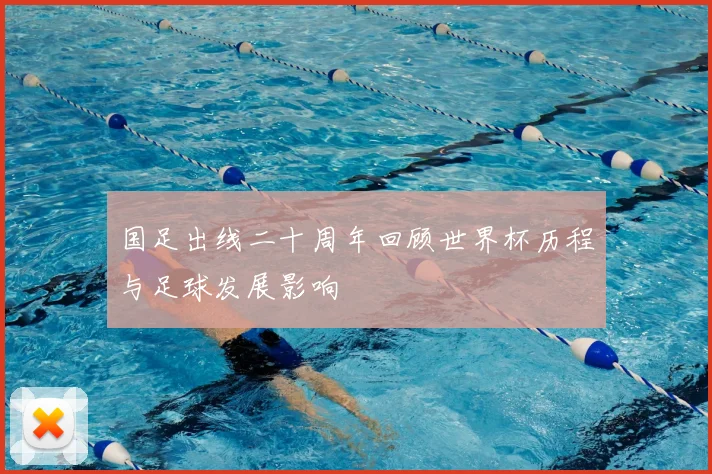 国足出线二十周年回顾世界杯历程与足球发展影响