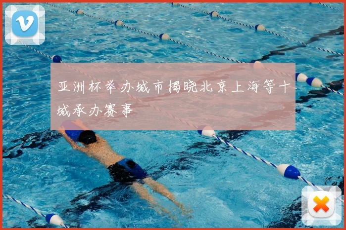 亚洲杯举办城市揭晓北京上海等十城承办赛事