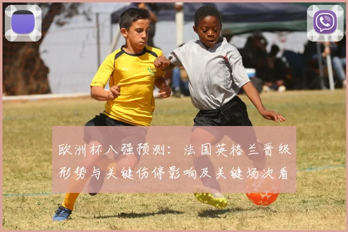 欧洲杯八强预测：法国英格兰晋级形势与关键伤停影响及关键场次看点