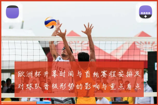 欧洲杯开幕时间与首轮赛程安排及对球队晋级形势的影响与重点看点