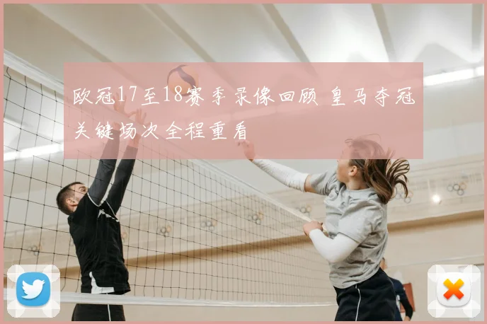 欧冠17至18赛季录像回顾 皇马夺冠关键场次全程重看