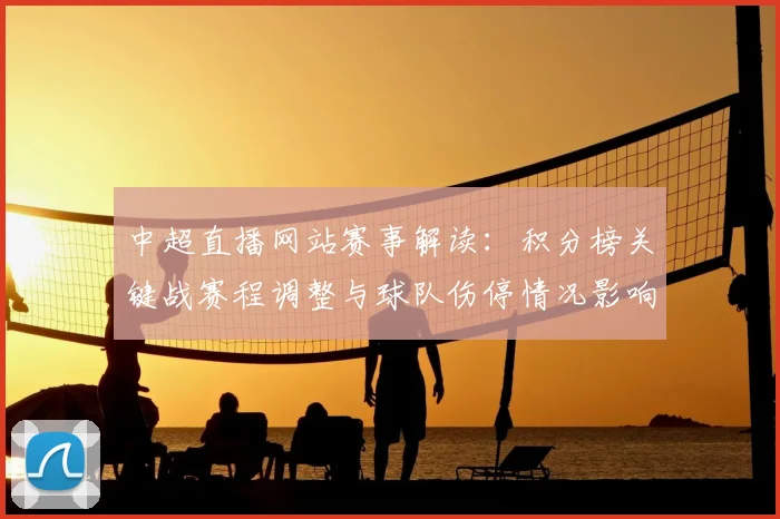 中超直播网站赛事解读：积分榜关键战赛程调整与球队伤停情况影响