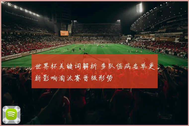 世界杯关键词解析 多队伤病名单更新影响淘汰赛晋级形势