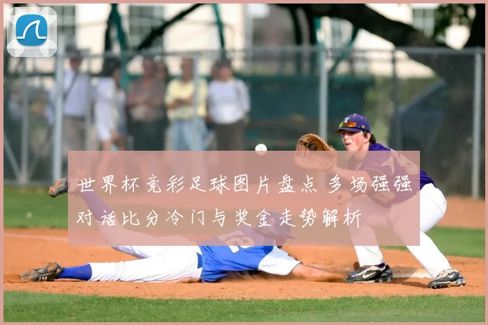 世界杯竞彩足球图片盘点 多场强强对话比分冷门与奖金走势解析